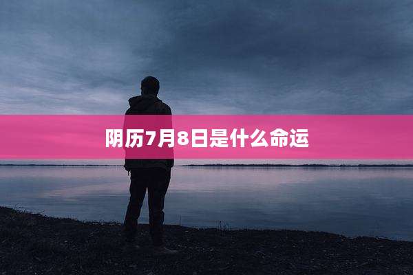 阴历7月8日是什么命运