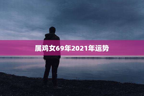 属鸡女69年2021年运势