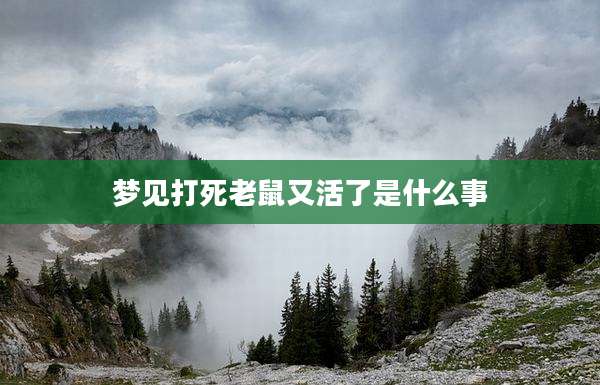 梦见打死老鼠又活了是什么事