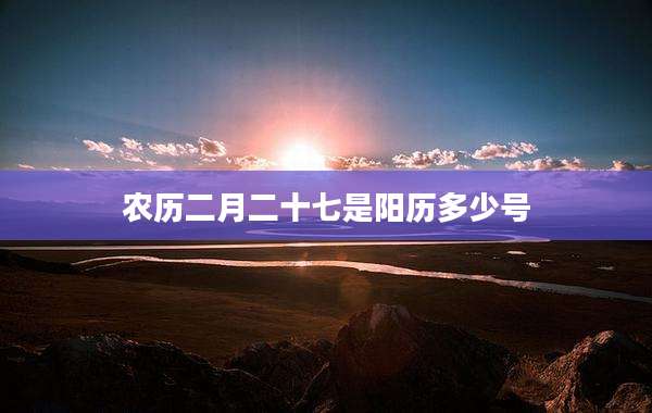农历二月二十七是阳历多少号