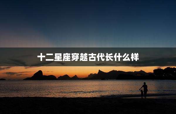 十二星座穿越古代长什么样