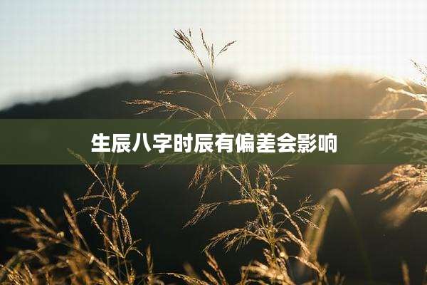 生辰八字时辰有偏差会影响