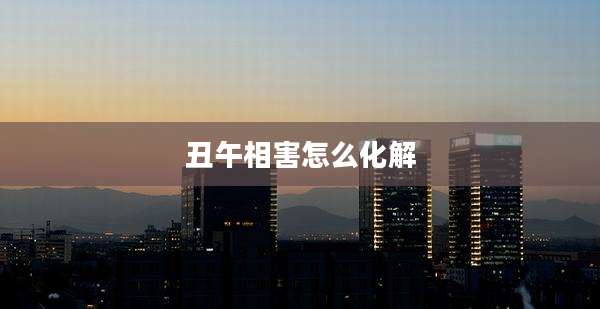 丑午相害怎么化解