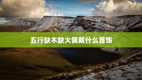 五行缺木缺火佩戴什么首饰