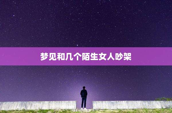 梦见和几个陌生女人吵架
