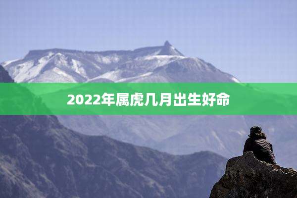 2022年属虎几月出生好命