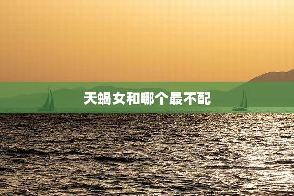 天蝎女和哪个最不配