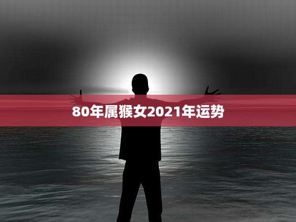 80年属猴女2021年运势