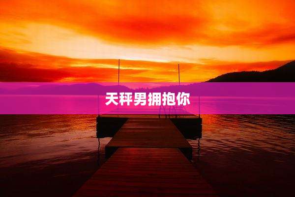 天秤男拥抱你