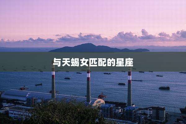 与天蝎女匹配的星座
