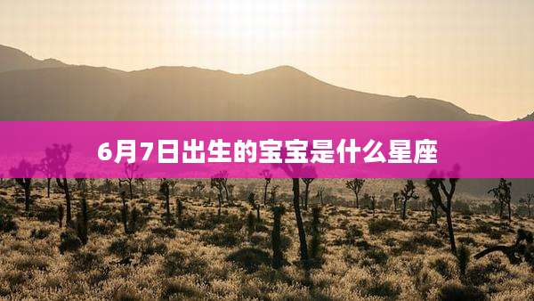 6月7日出生的宝宝是什么星座