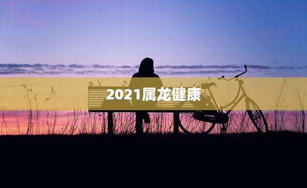 2021属龙健康