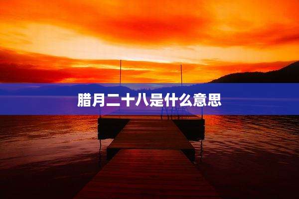 腊月二十八是什么意思