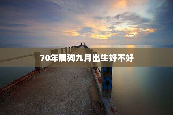 70年属狗九月出生好不好