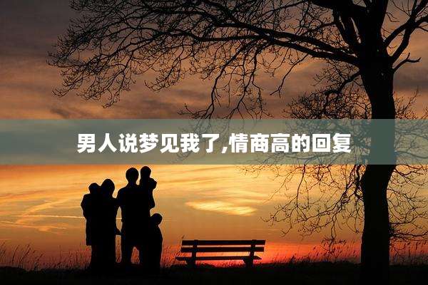 男人说梦见我了,情商高的回复