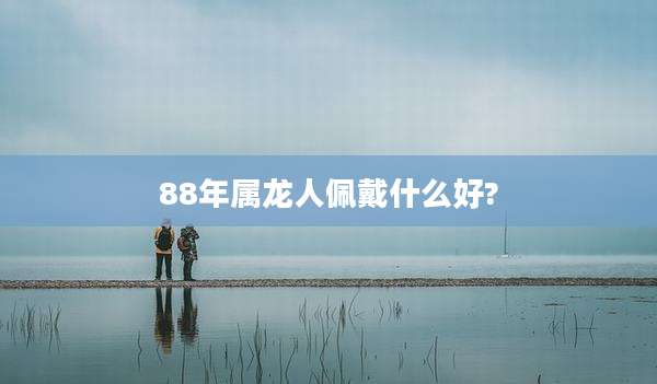 88年属龙人佩戴什么好?