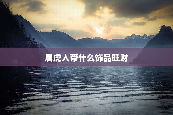 属虎人带什么饰品旺财