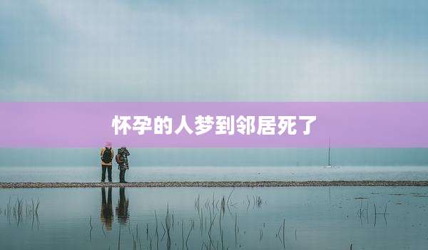 怀孕的人梦到邻居死了