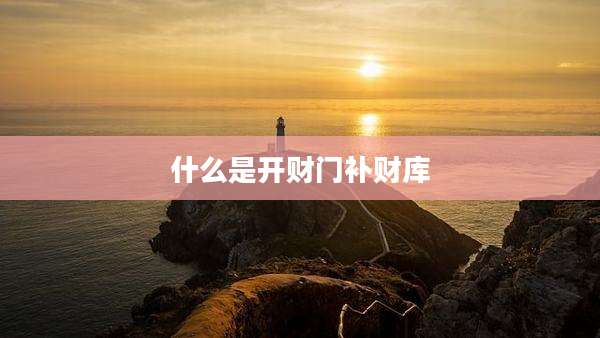 什么是开财门补财库