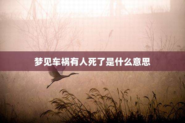梦见车祸有人死了是什么意思