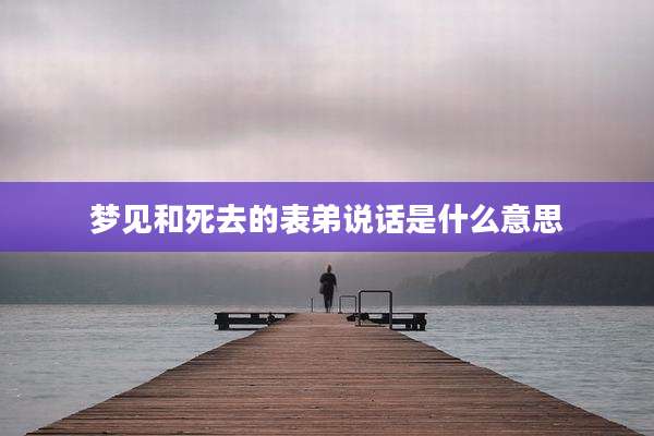梦见和死去的表弟说话是什么意思