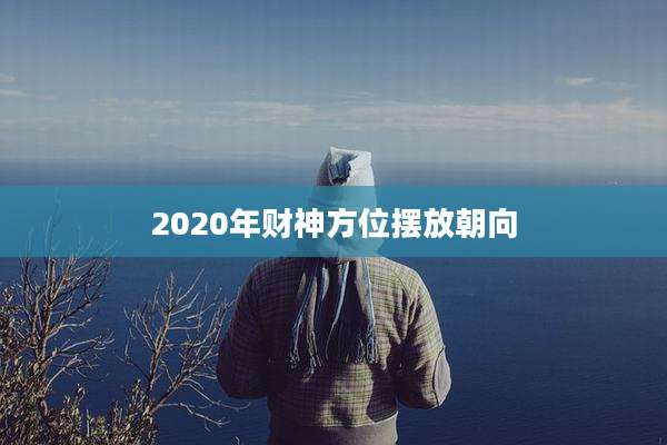 2020年财神方位摆放朝向