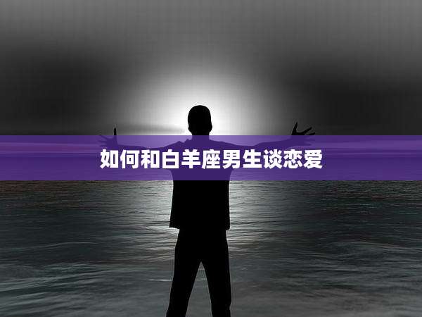 如何和白羊座男生谈恋爱