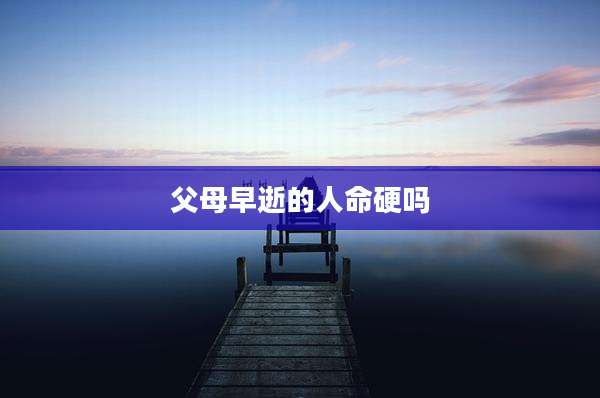 父母早逝的人命硬吗