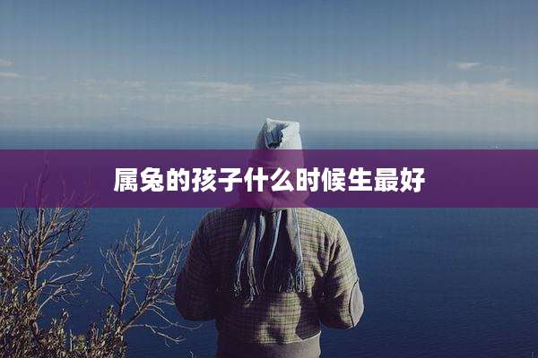 属兔的孩子什么时候生最好