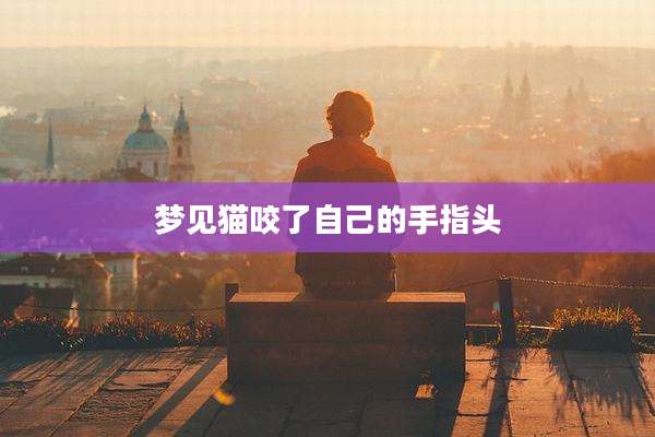 梦见猫咬了自己的手指头
