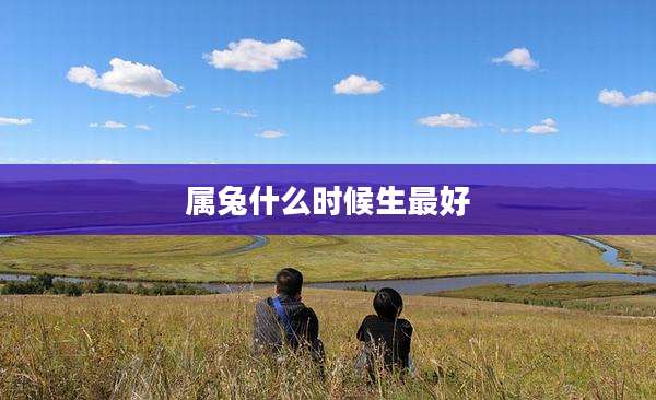 属兔什么时候生最好