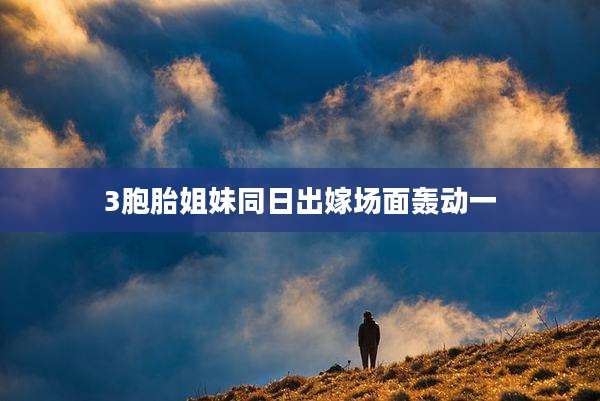 3胞胎姐妹同日出嫁场面轰动一
