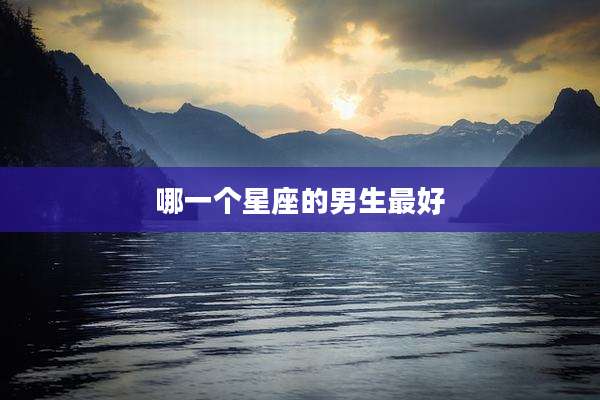 哪一个星座的男生最好