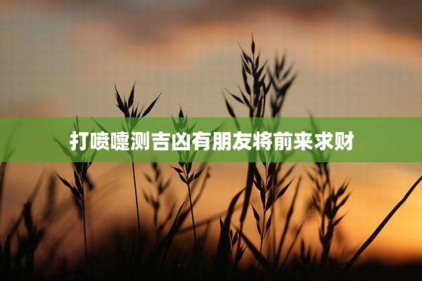 打喷嚏测吉凶有朋友将前来求财