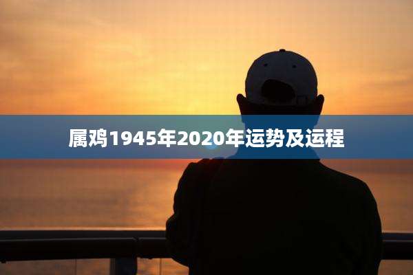 属鸡1945年2020年运势及运程