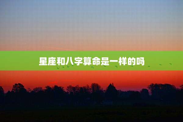 星座和八字算命是一样的吗