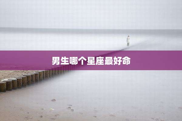 男生哪个星座最好命