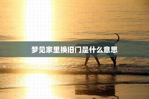 梦见家里换旧门是什么意思