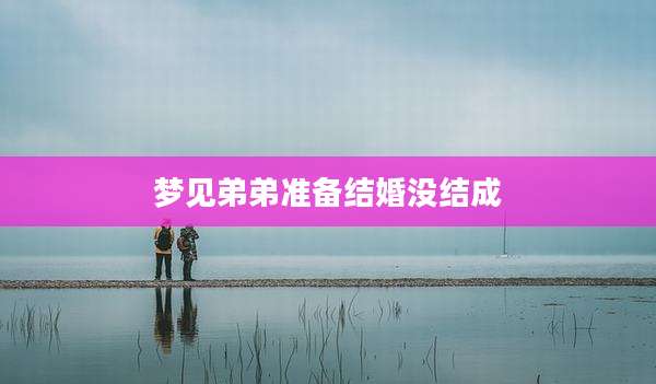梦见弟弟准备结婚没结成