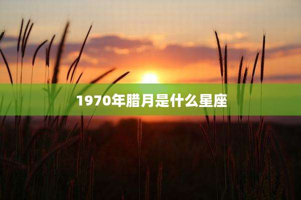 1970年腊月是什么星座