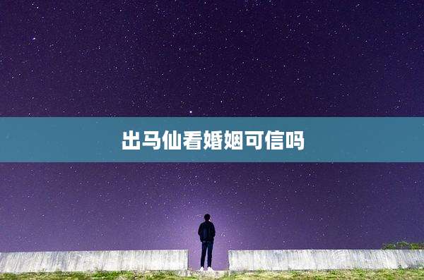 出马仙看婚姻可信吗