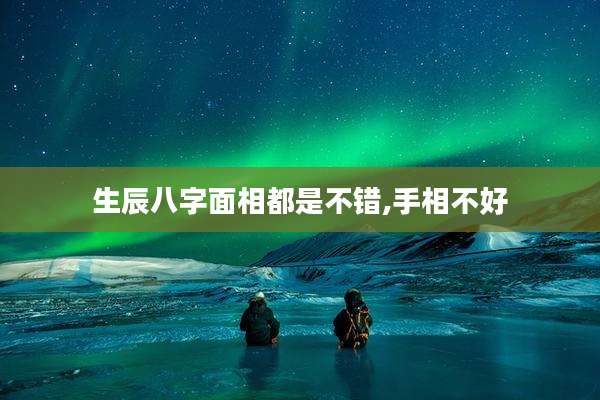 生辰八字面相都是不错,手相不好