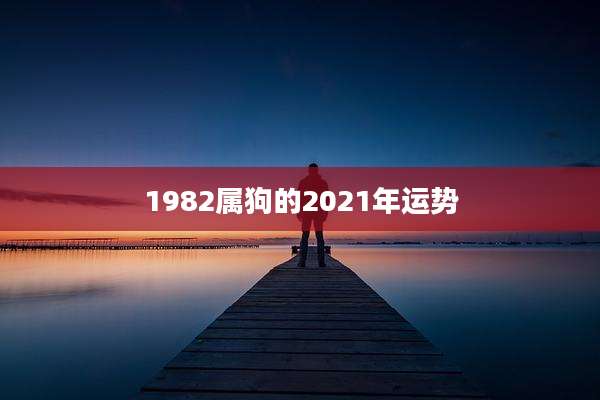 1982属狗的2021年运势