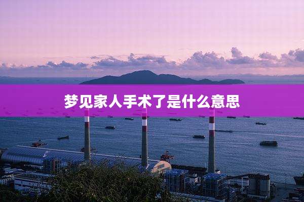梦见家人手术了是什么意思