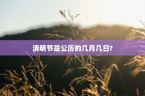 清明节是公历的几月几日?