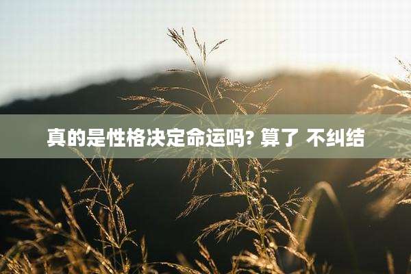 真的是性格决定命运吗? 算了 不纠结