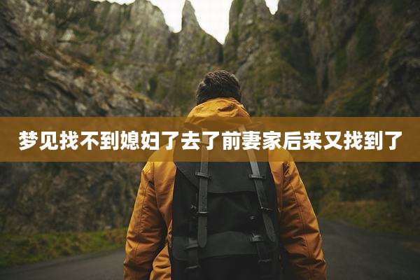 梦见找不到媳妇了去了前妻家后来又找到了