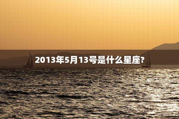 2013年5月13号是什么星座?