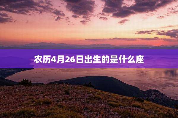 农历4月26日出生的是什么座