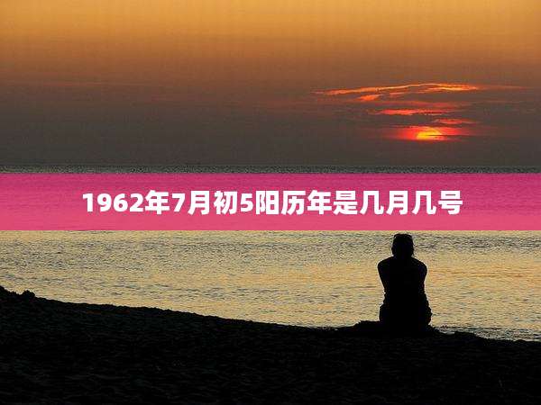 1962年7月初5阳历年是几月几号